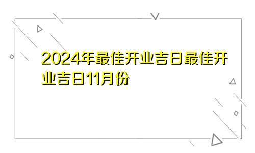 2024年最佳开业吉日最佳开业吉日11月份