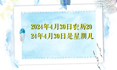 2024年4月30日农历2024年4月30日是星期几