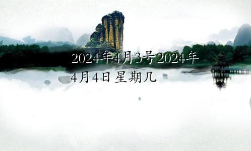 2024年4月3号2024年4月4日星期几
