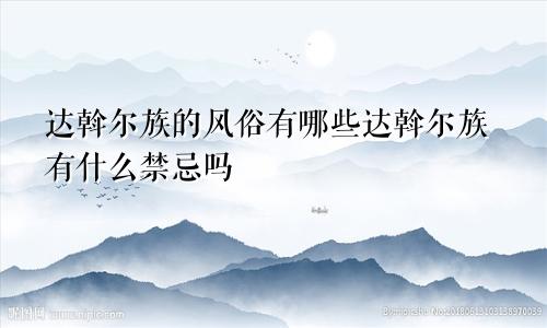 达斡尔族的风俗有哪些达斡尔族有什么禁忌吗
