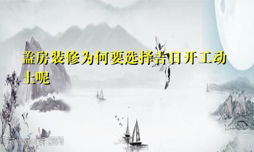 盖房装修为何要选择吉日开工动土呢