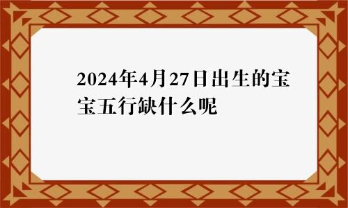 2024年4月27日出生的宝宝五行缺什么呢