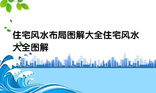 住宅风水布局图解大全住宅风水大全图解