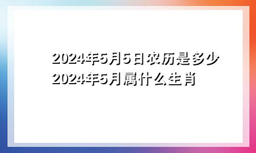 2024年5月5日农历是多少2024年5月属什么生肖