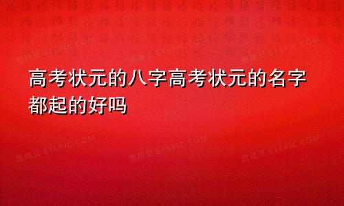 高考状元的八字高考状元的名字都起的好吗