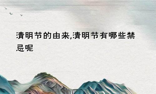 清明节的由来,清明节有哪些禁忌呢