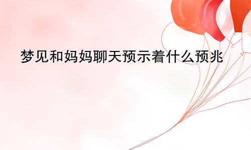 梦见和妈妈聊天预示着什么预兆