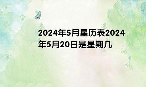 2024年5月星历表2024年5月20日是星期几