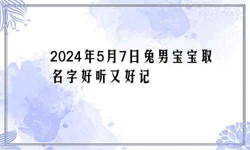 2024年5月7日兔男宝宝取名字好听又好记