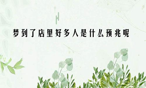 梦到了店里好多人是什么预兆呢