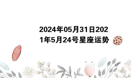 2024年05月31日2021年5月24号星座运势