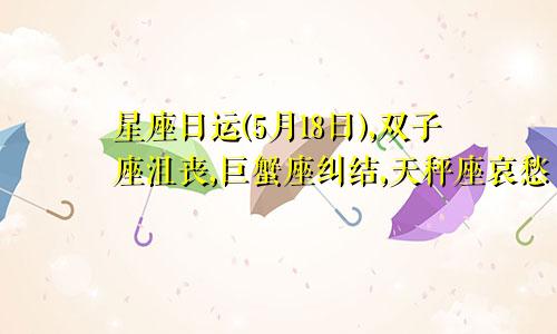 星座日运(5月18日),双子座沮丧,巨蟹座纠结,天秤座哀愁