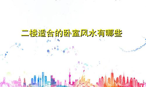 二楼适合的卧室风水有哪些