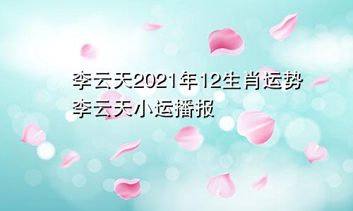 李云天2021年12生肖运势李云天小运播报