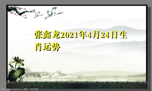 张鑫龙2021年4月24日生肖运势