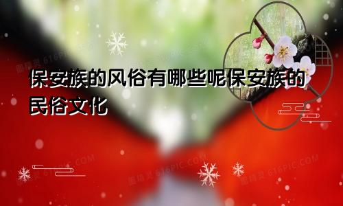 保安族的风俗有哪些呢保安族的民俗文化