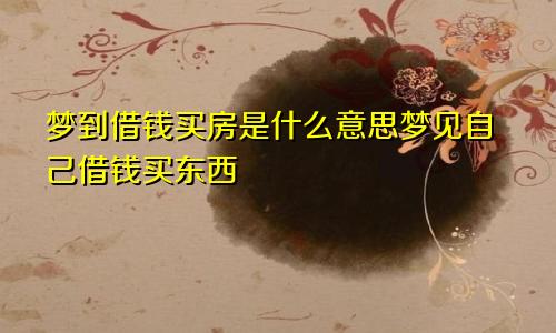 梦到借钱买房是什么意思梦见自己借钱买东西