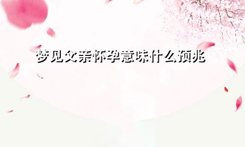 梦见父亲怀孕意味什么预兆