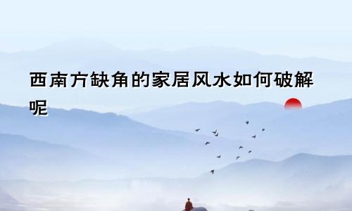 西南方缺角的家居风水如何破解呢