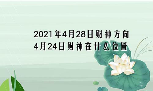 2021年4月28日财神方向4月24日财神在什么位置