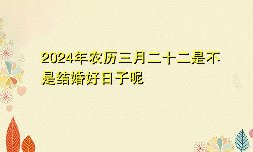 2024年农历三月二十二是不是结婚好日子呢