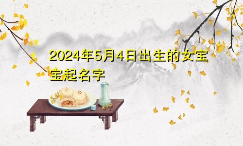2024年5月4日出生的女宝宝起名字
