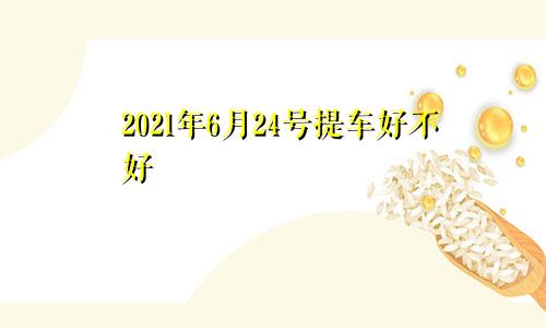 2021年6月24号提车好不好