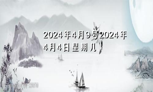 2024年4月9号2024年4月4日星期几