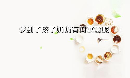 梦到了孩子奶奶有何寓意呢