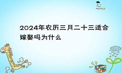 2024年农历三月二十三适合嫁娶吗为什么