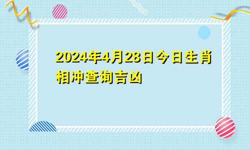2024年4月28日今日生肖相冲查询吉凶