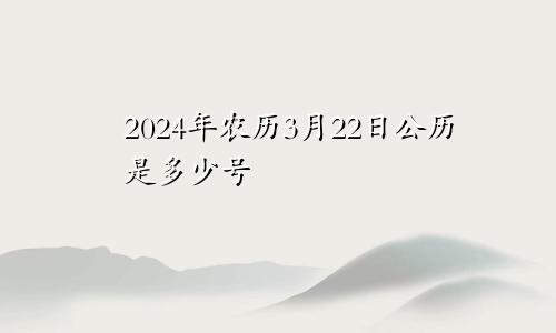 2024年农历3月22日公历是多少号