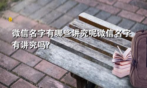 微信名字有哪些讲究呢微信名字有讲究吗?
