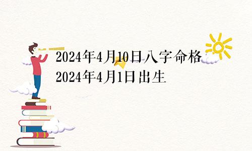 2024年4月10日八字命格2024年4月1日出生