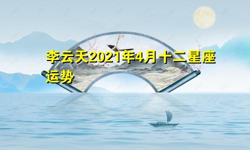 李云天2021年4月十二星座运势