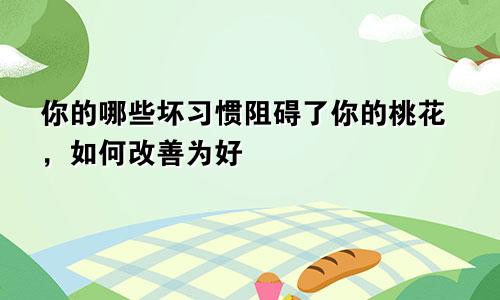 你的哪些坏习惯阻碍了你的桃花，如何改善为好