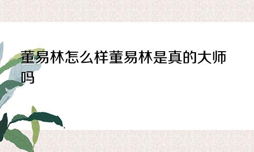 董易林怎么样董易林是真的大师吗