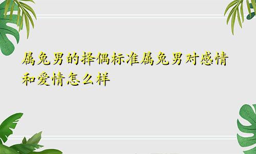 属兔男的择偶标准属兔男对感情和爱情怎么样