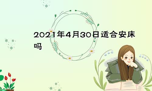 2021年4月30日适合安床吗
