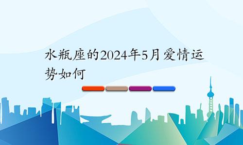 水瓶座的2024年5月爱情运势如何