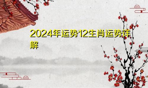 2024年运势12生肖运势详解