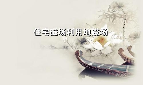 住宅磁场利用地磁场