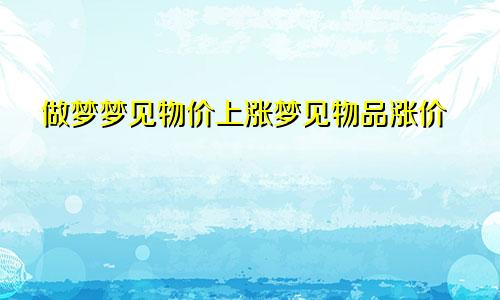 做梦梦见物价上涨梦见物品涨价