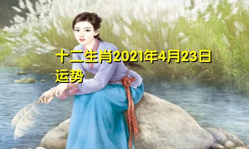 十二生肖2021年4月23日运势