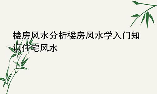 楼房风水分析楼房风水学入门知识住宅风水