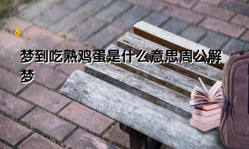 梦到吃熟鸡蛋是什么意思周公解梦