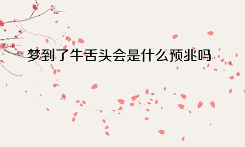 梦到了牛舌头会是什么预兆吗