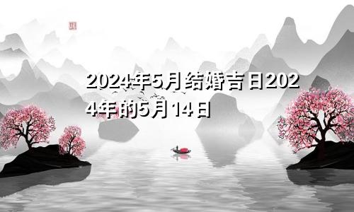 2024年5月结婚吉日2024年的5月14日