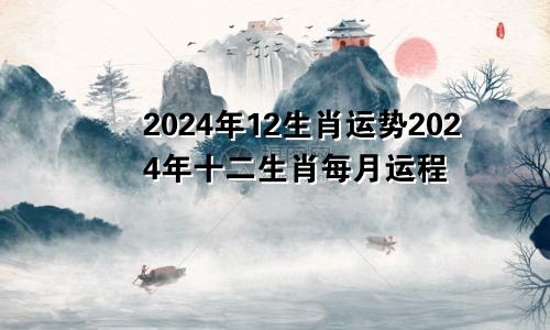 2024年12生肖运势2024年十二生肖每月运程