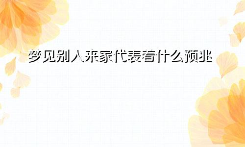 梦见别人来家代表着什么预兆